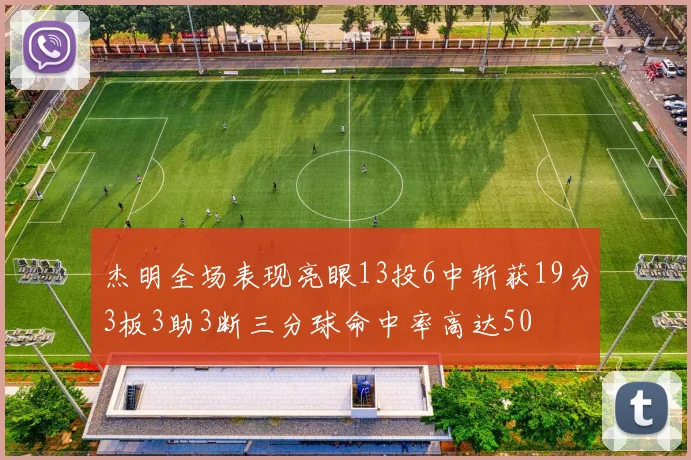 杰明全场表现亮眼13投6中斩获19分3板3助3断三分球命中率高达50