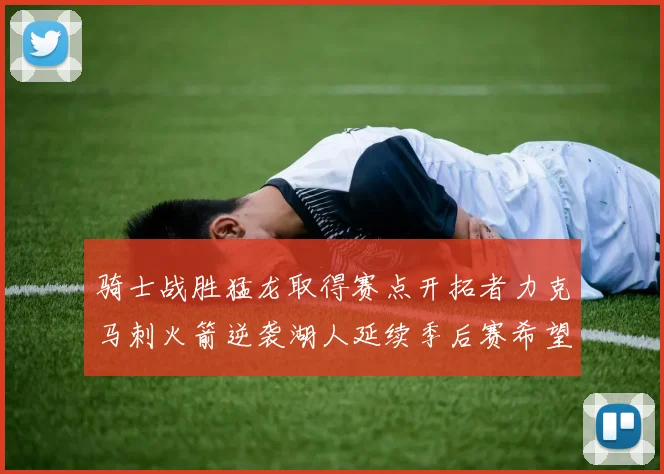 骑士战胜猛龙取得赛点开拓者力克马刺火箭逆袭湖人延续季后赛希望