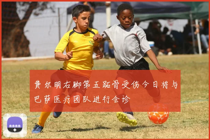 费尔明右脚第五跖骨受伤今日将与巴萨医疗团队进行会诊