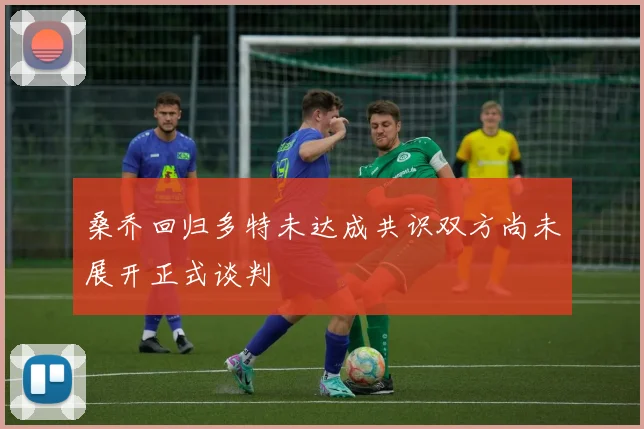 桑乔回归多特未达成共识双方尚未展开正式谈判