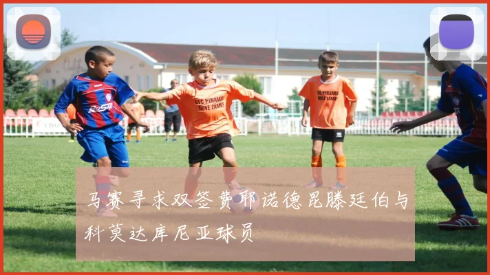 马赛寻求双签费耶诺德昆滕廷伯与科莫达库尼亚球员