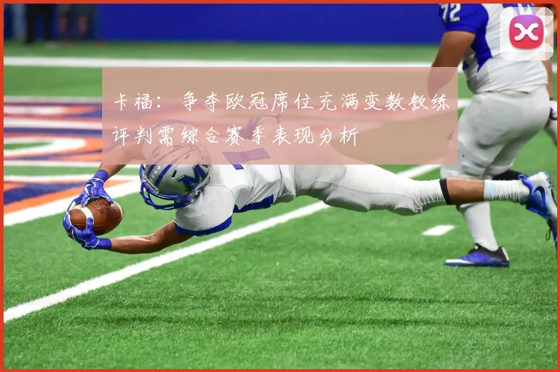 卡福：争夺欧冠席位充满变数教练评判需综合赛季表现分析