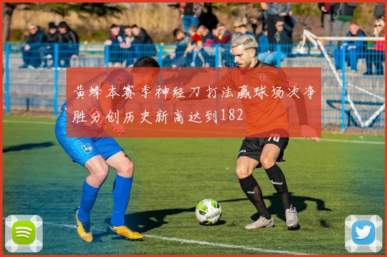 黄蜂本赛季神经刀打法赢球场次净胜分创历史新高达到182