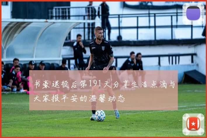 书豪退役后第191天分享生活点滴与大家报平安的温馨动态