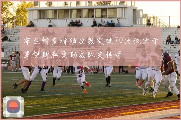 布兰特多特助攻数突破70次仅次于罗伊斯和莫勒成队史传奇