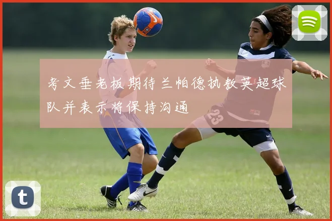 考文垂老板期待兰帕德执教英超球队并表示将保持沟通