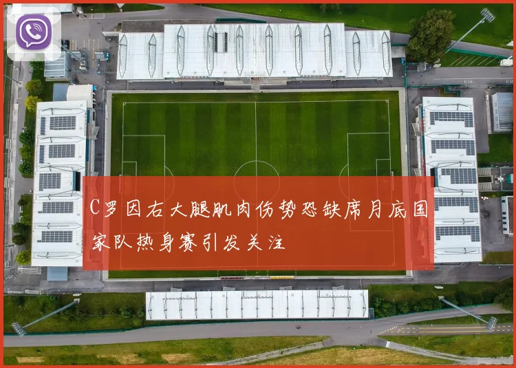 C罗因右大腿肌肉伤势恐缺席月底国家队热身赛引发关注