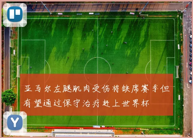 亚马尔左腿肌肉受伤将缺席赛季但有望通过保守治疗赶上世界杯