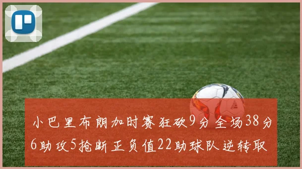 小巴里布朗加时赛狂砍9分全场38分6助攻5抢断正负值22助球队逆转取胜