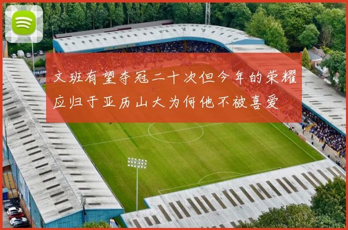 文班有望夺冠二十次但今年的荣耀应归于亚历山大为何他不被喜爱