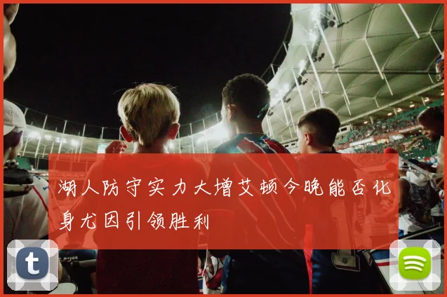 湖人防守实力大增艾顿今晚能否化身尤因引领胜利