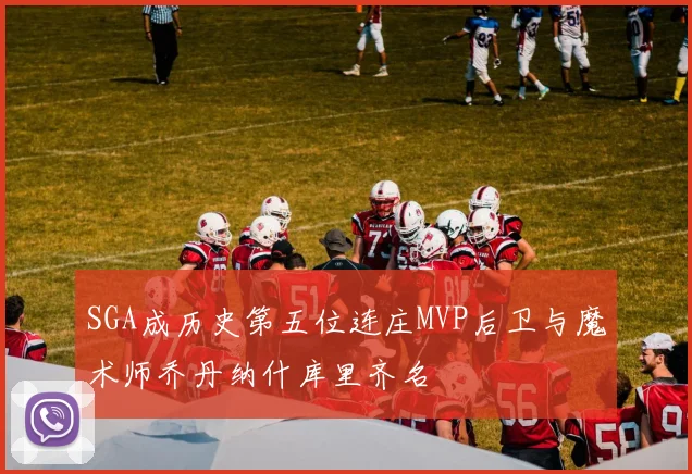 SGA成历史第五位连庄MVP后卫与魔术师乔丹纳什库里齐名
