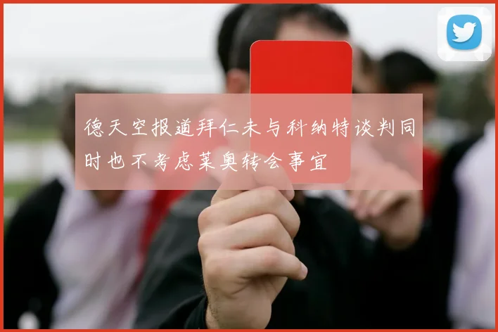 德天空报道拜仁未与科纳特谈判同时也不考虑莱奥转会事宜