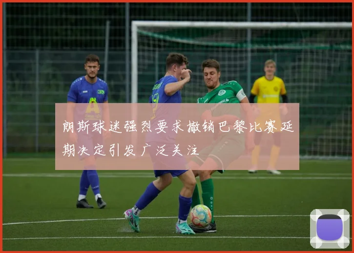 朗斯球迷强烈要求撤销巴黎比赛延期决定引发广泛关注