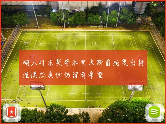 湖人对东契奇和里夫斯首轮复出持谨慎态度但仍留有希望