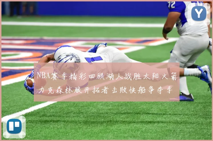 NBA赛季精彩回顾湖人战胜太阳火箭力克森林狼开拓者击败快船争夺季后赛席位