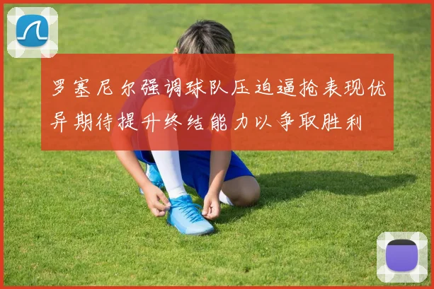 罗塞尼尔强调球队压迫逼抢表现优异期待提升终结能力以争取胜利